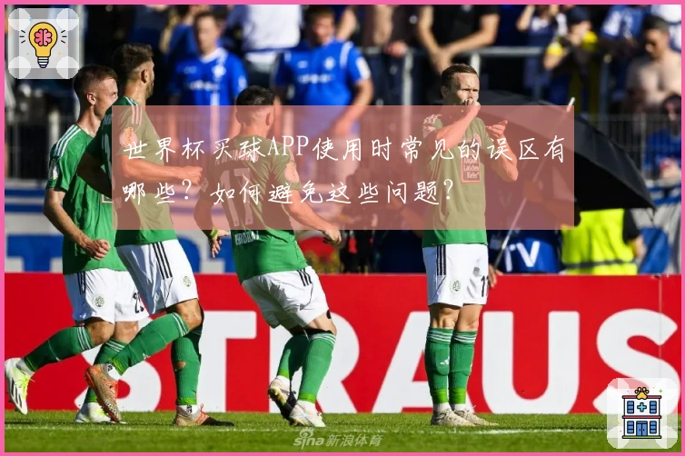 世界杯买球APP使用时常见的误区有哪些？如何避免这些问题？
