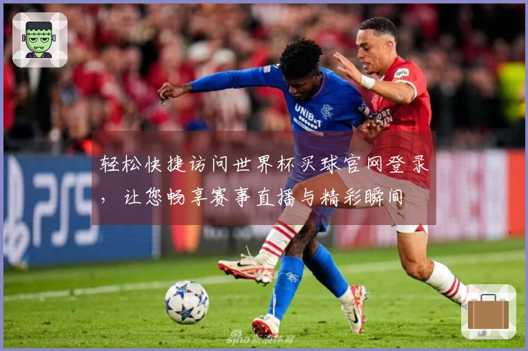 轻松快捷访问世界杯买球官网登录，让您畅享赛事直播与精彩瞬间