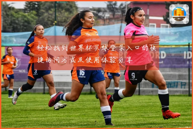 轻松找到世界杯买球登录入口的快捷访问方式及使用体验分享