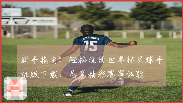 新手指南：轻松注册世界杯买球手机版下载，尽享精彩赛事体验