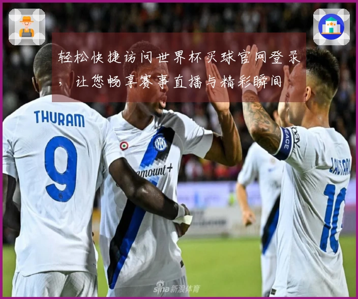 轻松快捷访问世界杯买球官网登录，让您畅享赛事直播与精彩瞬间