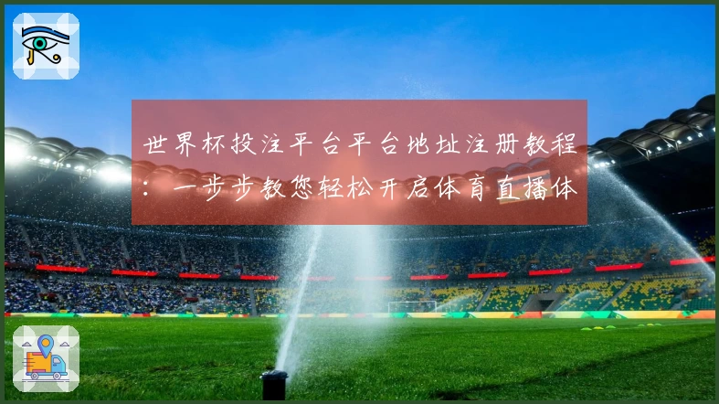 世界杯投注平台平台地址注册教程：一步步教您轻松开启体育直播体验