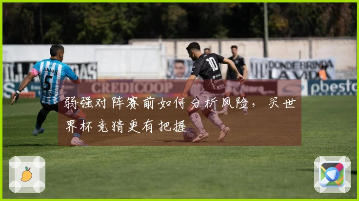 弱强对阵赛前如何分析风险,买世界杯竞猜更有把握