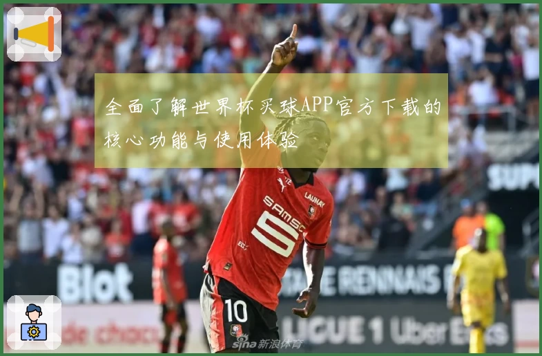 全面了解世界杯买球APP官方下载的核心功能与使用体验