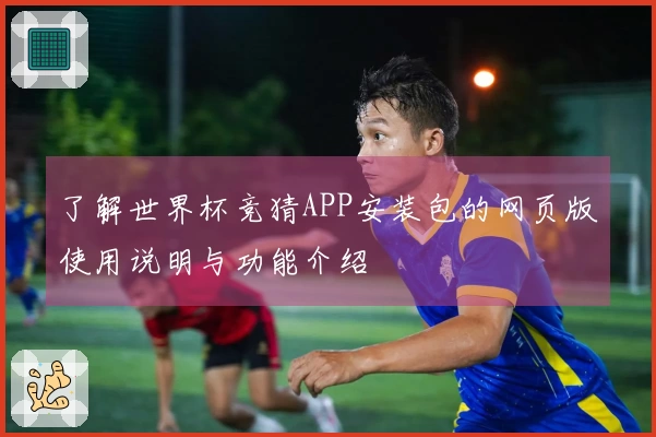 了解世界杯竞猜APP安装包的网页版使用说明与功能介绍