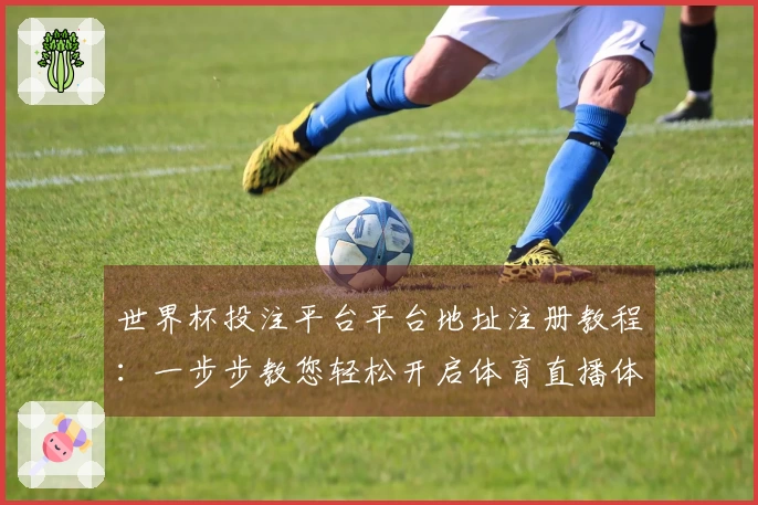 世界杯投注平台平台地址注册教程：一步步教您轻松开启体育直播体验