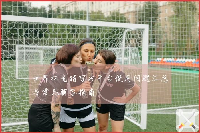 世界杯竞猜官方平台使用问题汇总与常见解答指南