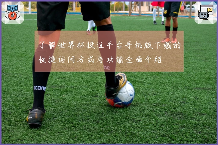 了解世界杯投注平台手机版下载的快捷访问方式与功能全面介绍