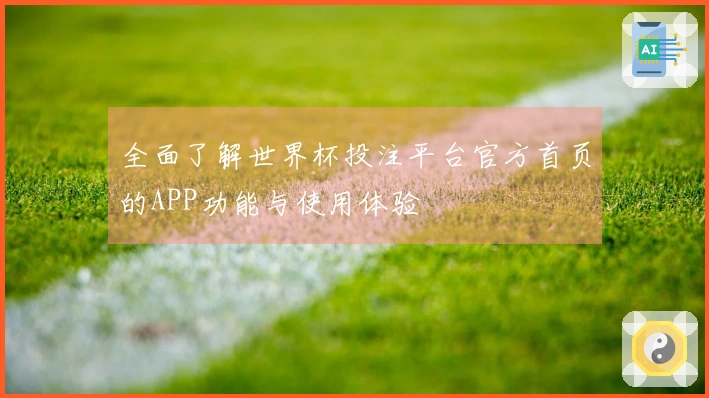 全面了解世界杯投注平台官方首页的APP功能与使用体验