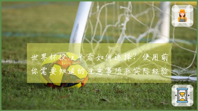 世界杯投注平台如何选择？使用前你需要知道的注意事项和实际经验分享