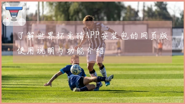 了解世界杯竞猜APP安装包的网页版使用说明与功能介绍